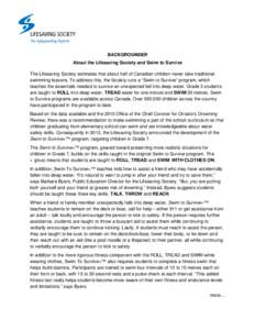 BACKGROUNDER About the Lifesaving Society and Swim to Survive The Lifesaving Society estimates that about half of Canadian children never take traditional swimming lessons. To address this, the Society runs a “Swim to 