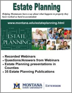 Helping Montanans have a say about what happens to property they have worked so hard to accumulate www.montana.edu/estateplanning.html  Recorded Webinars