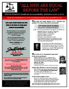 “ALL MEN ARE EQUAL BEFORE THE LAW” SOUTH DAKOTA (Judicial Accountability Initiative Law) J.A.I.L. Read the amendment at: www.SouthDakotaJudicialAccountability.com  Let’s make South Dakota the ﬁrst