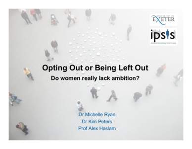 Opting Out or Being Left Out Do women really lack ambition? Dr Michelle Ryan Dr Kim Peters Prof Alex Haslam