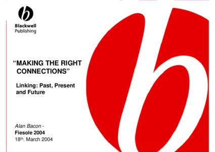 “MAKING THE RIGHT CONNECTIONS” Linking: Past, Present and Future  Alan Bacon Fiesole 2004