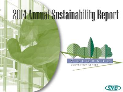 2014 Annual Sustainability Report  Environmental Policy & Report Overview Each year, the Colorado Convention Center and SMG strive towards operational practices which reduce our environmental impact, focus on conserving