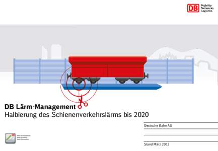 DB Lärm-Management Halbierung des Schienenverkehrslärms bis 2020 Deutsche Bahn AG Stand März 2015