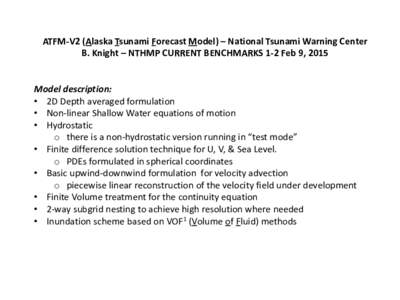 ATFM-V2 (Alaska Tsunami Forecast Model) – National Tsunami Warning Center B. Knight – NTHMP CURRENT BENCHMARKS 1-2 Feb 9, 2015 Model description: • 2D Depth averaged formulation • Non-linear Shallow Water equatio