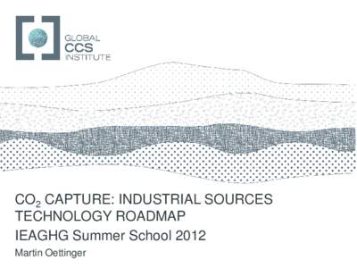 GLOBAL CCS INSTITUTE  CO2 CAPTURE: INDUSTRIAL SOURCES TECHNOLOGY ROADMAP IEAGHG Summer School 2012 Martin Oettinger