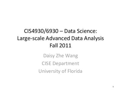 CIS4930/6930 – Data Science: Large-scale Advanced Data Analysis Fall 2011 Daisy Zhe Wang CISE Department University of Florida