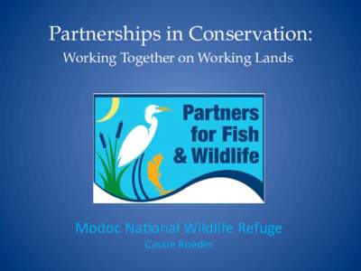 Partnerships in Conservation: Working Together on Working Lands Modoc	
  Na(onal	
  Wildlife	
  Refuge	
   Cassie	
  Roeder	
  