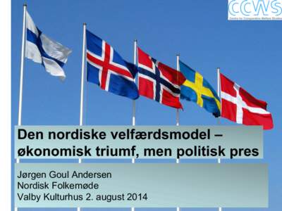 Den nordiske velfærdsmodel – økonomisk triumf, men politisk pres Jørgen Goul Andersen Nordisk Folkemøde Valby Kulturhus 2. august 2014