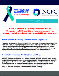 www.npgam.org  March is Problem Gambling Awareness Month! The purpose of this event is to raise awareness about problem gambling and promote the availability of treatment. Why is Problem Gambling Awareness Month Importan