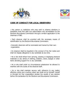 CODE OF CONDUCT FOR LOCAL OBSERVERS  ▪ Any person or institution who may wish to observe elections in Swaziland must first seek due authorization and accreditation by the Elections Boundaries Commission through a writt