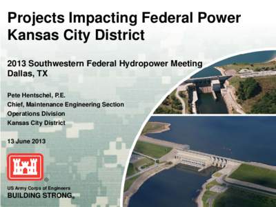 Projects Impacting Federal Power Kansas City District 2013 Southwestern Federal Hydropower Meeting Dallas, TX Pete Hentschel, P.E. Chief, Maintenance Engineering Section