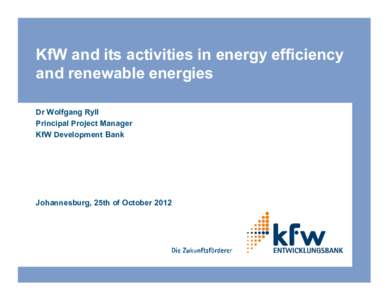 KfW and its activities in energy efficiency and renewable energies Dr Wolfgang Ryll Principal Project Manager KfW Development Bank
