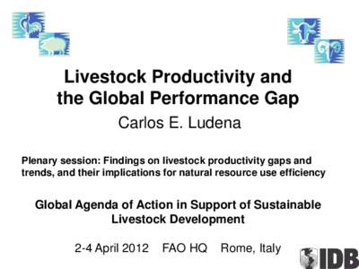 Livestock Productivity and the Global Performance Gap Carlos E. Ludena Plenary session: Findings on livestock productivity gaps and trends, and their implications for natural resource use efficiency