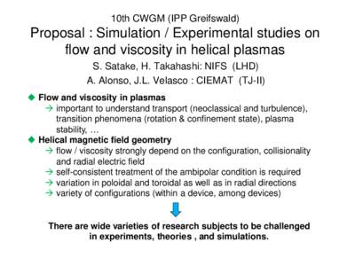 10th CWGM (IPP Greifswald)  Proposal : Simulation / Experimental studies on flow and viscosity in helical plasmas S. Satake, H. Takahashi: NIFS (LHD) A. Alonso, J.L. Velasco : CIEMAT (TJ-II)