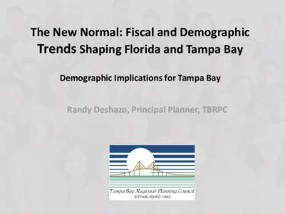 The New Normal: Fiscal and Demographic Trends Shaping Florida and Tampa Bay Demographic Implications for Tampa Bay Randy Deshazo, Principal Planner, TBRPC  The Population is Growing