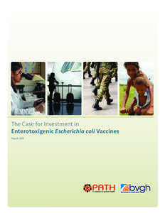 The Case for Investment in Enterotoxigenic Escherichia coli Vaccines March 2011 PATH is an international, nonprofit organization that creates sustainable, culturally relevant solutions, enabling communities worldwide to