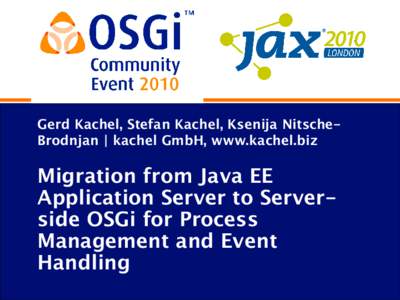 Gerd Kachel, Stefan Kachel, Ksenija NitscheBrodnjan | kachel GmbH, www.kachel.biz  Migration from Java EE Application Server to Serverside OSGi for Process Management and Event Handling