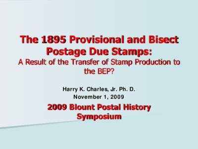 The 1895 Provisional and Bisect Postage Due Stamps: A Result of the Transfer of Stamp Production to the BEP? Harry K. Charles, Jr. Ph. D.