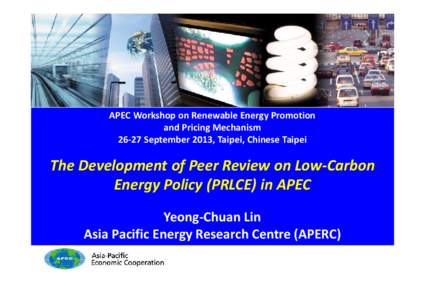 APEC Workshop on Renewable Energy Promotion and Pricing Mechanism[removed]September 2013, Taipei, Chinese Taipei The Development of Peer Review on Low-Carbon Energy Policy (PRLCE) in APEC