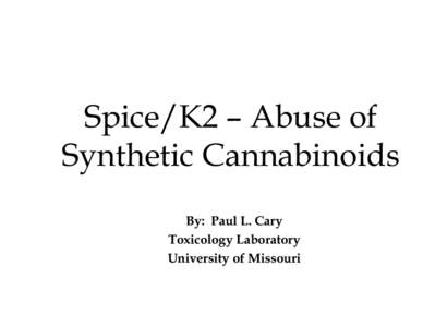 Spice/K2 – Abuse of Synthetic Cannabinoids By: Paul L. Cary Toxicology Laboratory University of Missouri