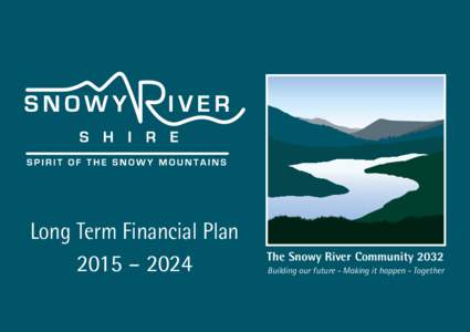 Long Term Financial Plan 2015 – 2024 The Snowy River Community 2032 Building our future - Making it happen - Together