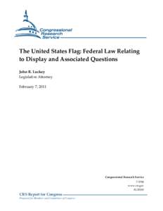 The United States Flag: Federal Law Relating to Display and Associated Questions John R. Luckey Legislative Attorney February 7, 2011