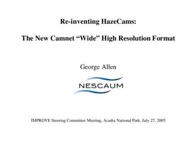 Re-inventing HazeCams: The New Camnet “Wide” High Resolution Format George Allen  IMPROVE Steering Committee Meeting, Acadia National Park, July 27, 2005