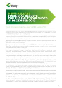 NEWS RELEASE FINANCIAL RESULTS FOR THE HALF YEAR ENDED 31 DECEMBER 2013 Stock Exchange Listings: New Zealand (FBU), Australia (FBU) Auckland, February 20, 2014 – Fletcher Building today announced its unaudited interim 