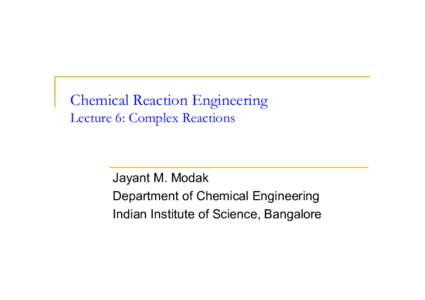 Chemical Reaction Engineering Lecture 6: Complex Reactions Jayant M. Modak Department of Chemical Engineering Indian Institute of Science, Bangalore