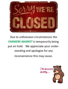 Due to unforeseen circumstances the FARMERS MARKET is temporarily being put on hold. We appreciate your understanding and apologize for any inconvenience this may cause.  