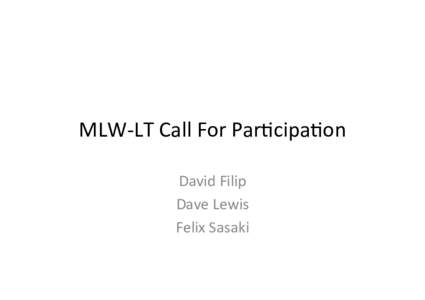 MLW-­‐LT	
  Call	
  For	
  Par.cipa.on	
   David	
  Filip	
   Dave	
  Lewis	
   Felix	
  Sasaki	
    Terminology	
  
