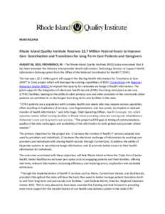 NEWS RELEASE  Rhode Island Quality Institute Receives $2.7 Million Federal Grant to Improve Care Coordination and Transitions for Long-Term Care Patients and Caregivers AUGUST 06, 2015, PROVIDENCE, RI – The Rhode Islan