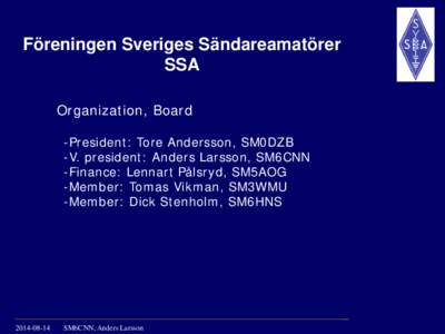Föreningen Sveriges Sändareamatörer SSA Organization, Board -President: Tore Andersson, SM0DZB -V. president: Anders Larsson, SM6CNN -Finance: Lennart Pålsryd, SM5AOG