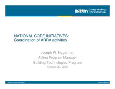 NATIONAL CODE INITIATIVES: Coordination of ARRA activities Joseph W. Hagerman Acting Program Manager Building Technologies Program October 27, 2009