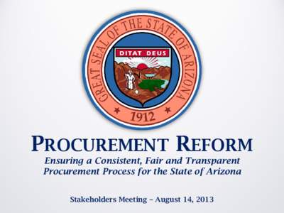 PROCUREMENT REFORM Ensuring a Consistent, Fair and Transparent Procurement Process for the State of Arizona Stakeholders Meeting – August 14, 2013  AGENDA