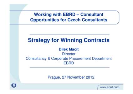 Working with EBRD – Consultant Opportunities for Czech Consultants Strategy for Winning Contracts Dilek Macit Director