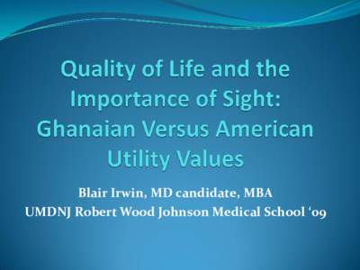 Blair Irwin, MD candidate, MBA UMDNJ Robert Wood Johnson Medical School ‘09 Goals of Talk • Define value-based medicine and utility analysis