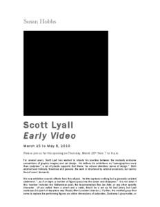 Scott Lyall Early Video March 25 to May 8, 2010 Please join us for the opening on Thursday, March 25th from 7 to 9 p.m. For several years, Scott Lyall has worked to situate his practice between the mutually exclusive con