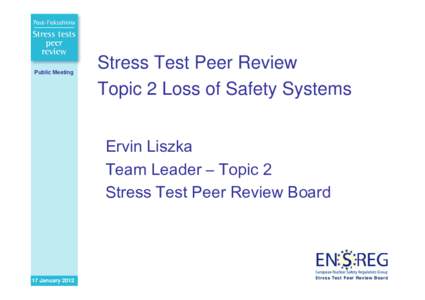 Public Meeting  Stress Test Peer Review Topic 2 Loss of Safety Systems Ervin Liszka Team Leader – Topic 2