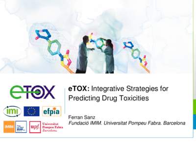 eTOX: Integrative Strategies for Predicting Drug Toxicities Ferran Sanz Fundació IMIM. Universitat Pompeu Fabra. Barcelona  The eTOX project