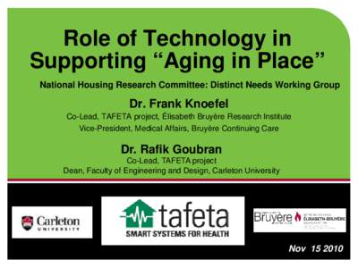 Role of Technology in Supporting “Aging in Place” National Housing Research Committee: Distinct Needs Working Group Dr. Frank Knoefel Co-Lead, TAFETA project, Élisabeth Bruyère Research Institute