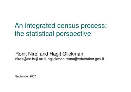 An integrated census process: the statistical perspective Ronit Nirel and Hagit Glickman [removed], [removed]  September 2007