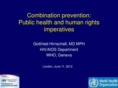 Combination prevention: Public health and human rights imperatives Gottfried Hirnschall, MD MPH HIV/AIDS Department WHO, Geneva