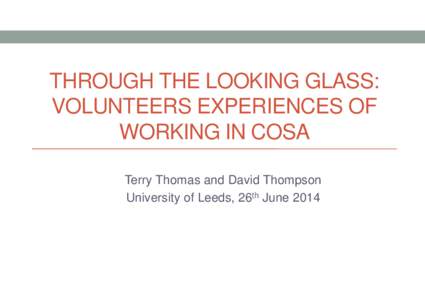 THROUGH THE LOOKING GLASS: VOLUNTEERS EXPERIENCES OF WORKING IN COSA Terry Thomas and David Thompson University of Leeds, 26th June 2014