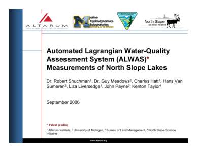 Automated Lagrangian Water-Quality Assessment System (ALWAS)* Measurements of North Slope Lakes Dr. Robert Shuchman1, Dr. Guy Meadows2, Charles Hatt1, Hans Van Sumeren2, Liza Liversedge1, John Payne3, Kenton Taylor4 Sept