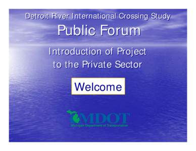 Detroit River International Crossing Study  Public Forum Introduction of Project to the Private Sector