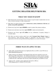 U. S. Small Business Administration  GETTING DISASTER HELP FROM SBA WHAT YOU NEED TO KNOW ♦ SBA disaster loans are the primary source of money to pay for repair or replacement costs not fully covered by insurance or ot