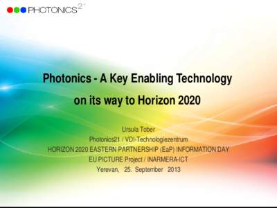 Photonics - A Key Enabling Technology on its way to Horizon 2020 Ursula Tober Photonics21 / VDI-Technologiezentrum HORIZON 2020 EASTERN PARTNERSHIP (EaP) INFORMATION DAY EU PICTURE Project / INARMERA-ICT