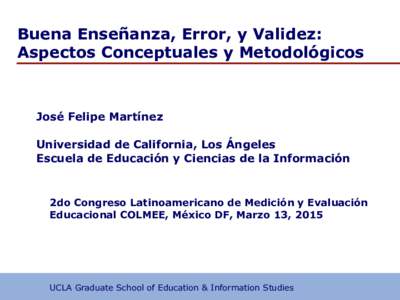 Buena Enseñanza, Error, y Validez: Aspectos Conceptuales y Metodológicos José Felipe Martínez Universidad de California, Los Ángeles Escuela de Educación y Ciencias de la Información