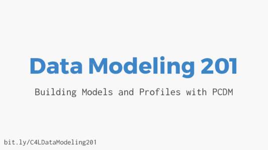 Data Modeling 201 Building Models and Profiles with PCDM bit.ly/C4LDataModeling201  Your Fearless Facilitators